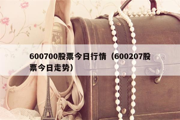 600700股票今日行情（600207股票今日走势）