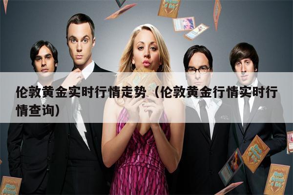伦敦黄金实时行情走势（伦敦黄金行情实时行情查询）