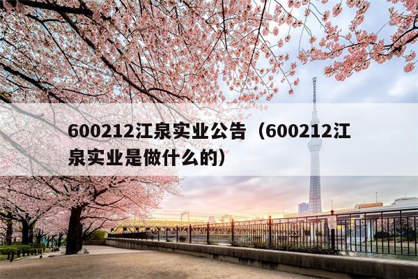 600212江泉实业公告（600212江泉实业是做什么的）