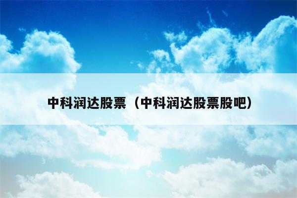 中科润达股票（中科润达股票股吧）
