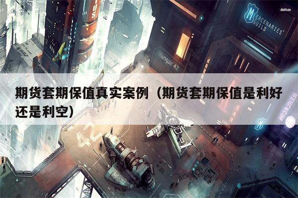 期货套期保值真实案例（期货套期保值是利好还是利空）