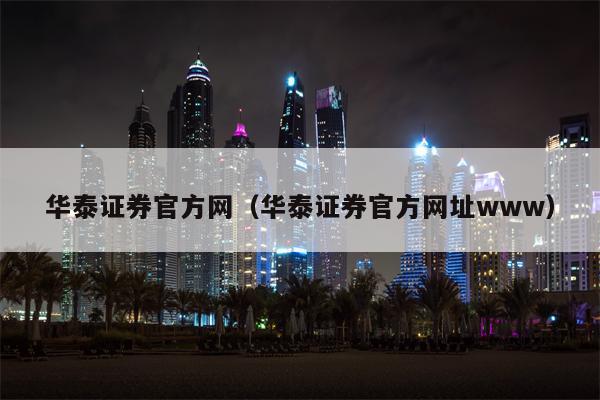 华泰证券官方网（华泰证券官方网址www）