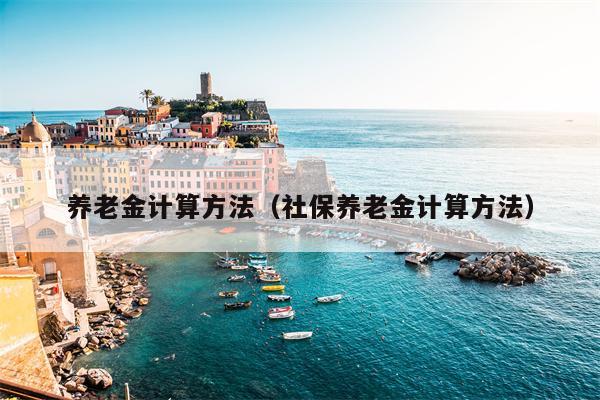 养老金计算方法（社保养老金计算方法）