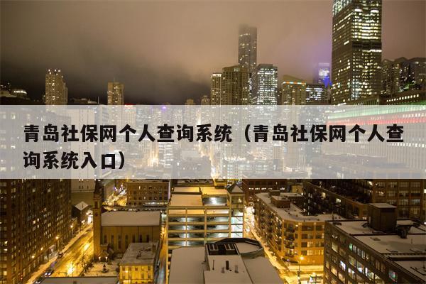 青岛社保网个人查询系统（青岛社保网个人查询系统入口）