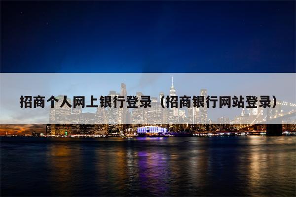 招商个人网上银行登录（招商银行网站登录）