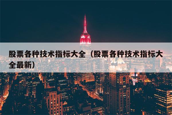 股票各种技术指标大全（股票各种技术指标大全最新）