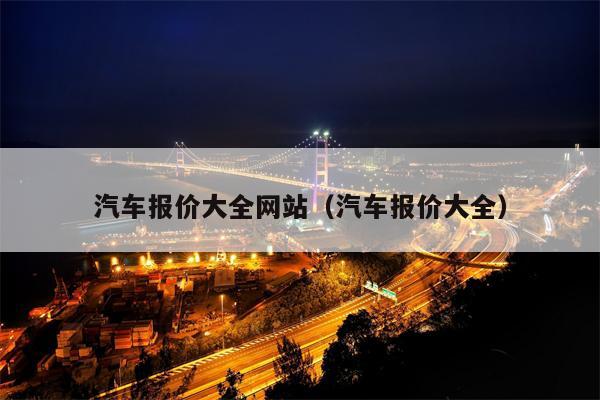 汽车报价大全网站（汽车报价大全）