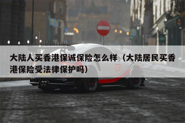 大陆人买香港保诚保险怎么样（大陆居民买香港保险受法律保护吗）