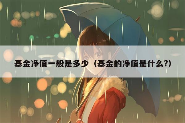 基金净值一般是多少（基金的净值是什么?）