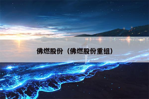 佛燃股份（佛燃股份重组）