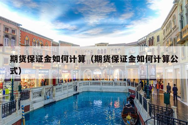 期货保证金如何计算（期货保证金如何计算公式）