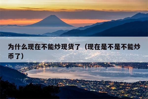 为什么现在不能炒现货了（现在是不是不能炒币了）