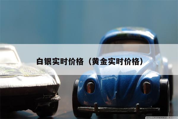 白银实时价格（黄金实时价格）