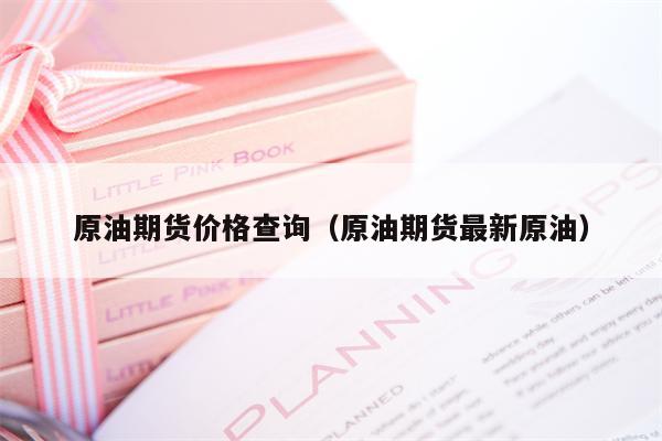 原油期货价格查询（原油期货最新原油）
