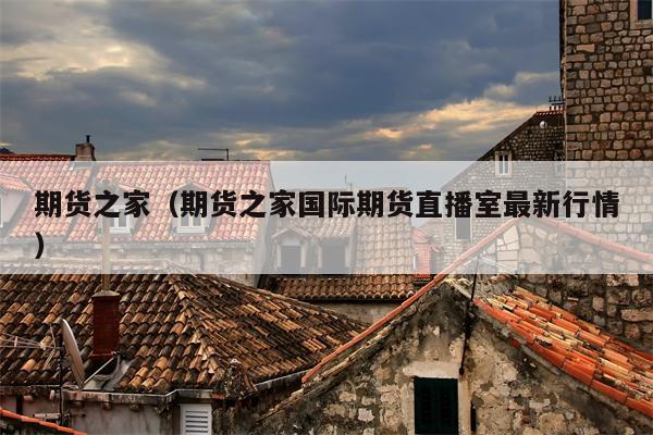 期货之家（期货之家国际期货直播室最新行情）