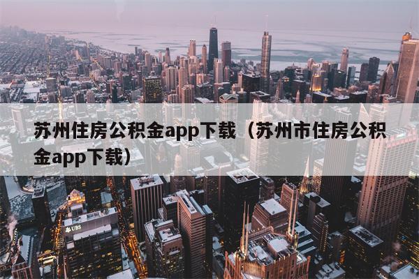苏州住房公积金app下载（苏州市住房公积金app下载）