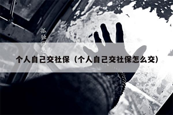 个人自己交社保（个人自己交社保怎么交）