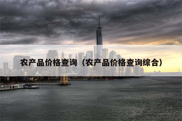 农产品价格查询（农产品价格查询综合）