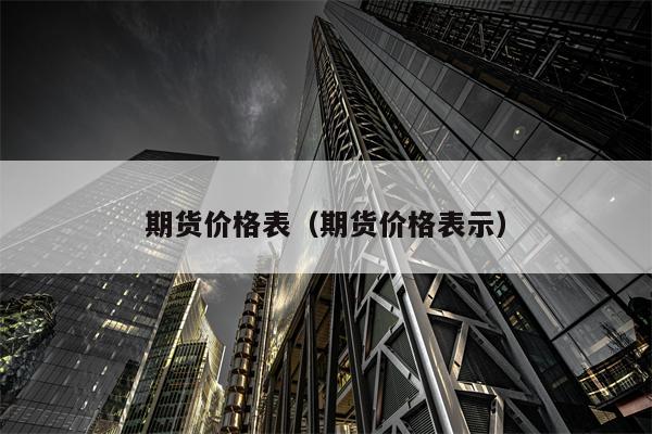 期货价格表（期货价格表示）
