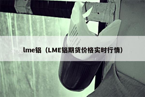 lme铝（LME铝期货价格实时行情）