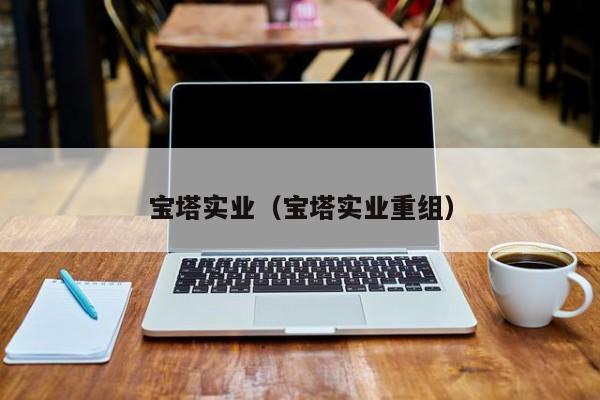宝塔实业（宝塔实业重组）