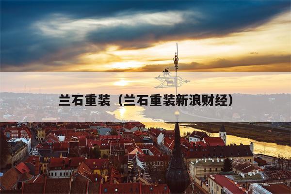 兰石重装（兰石重装新浪财经）