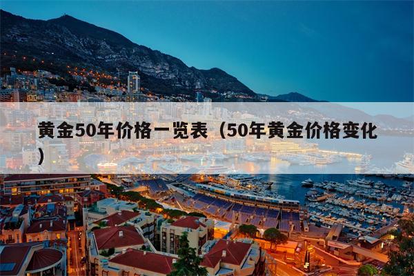 黄金50年价格一览表（50年黄金价格变化）