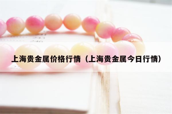 上海贵金属价格行情（上海贵金属今日行情）
