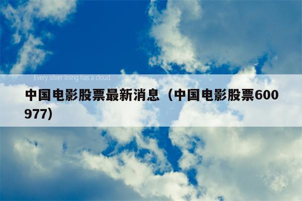 中国电影股票最新消息（中国电影股票600977）