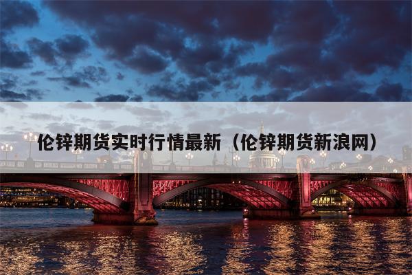 伦锌期货实时行情最新（伦锌期货新浪网）