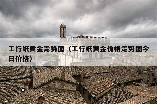工行纸黄金走势图（工行纸黄金价格走势图今日价格）