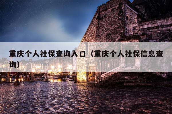 重庆个人社保查询入口（重庆个人社保信息查询）