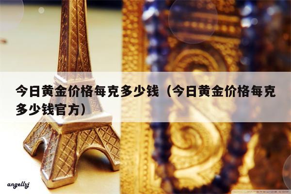 今日黄金价格每克多少钱（今日黄金价格每克多少钱官方）