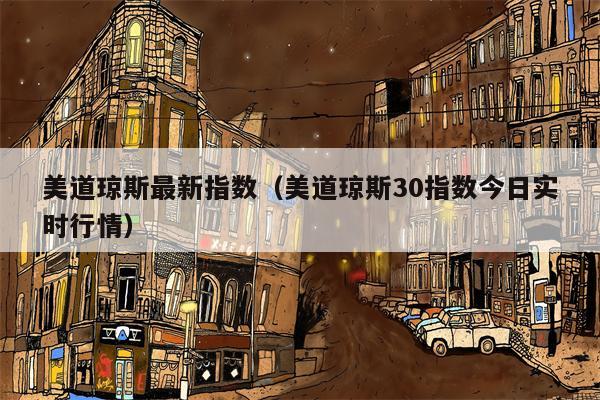 美道琼斯最新指数（美道琼斯30指数今日实时行情）