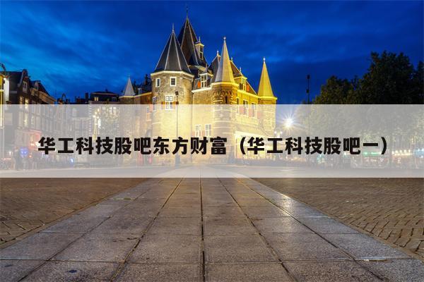 华工科技股吧东方财富（华工科技股吧一）