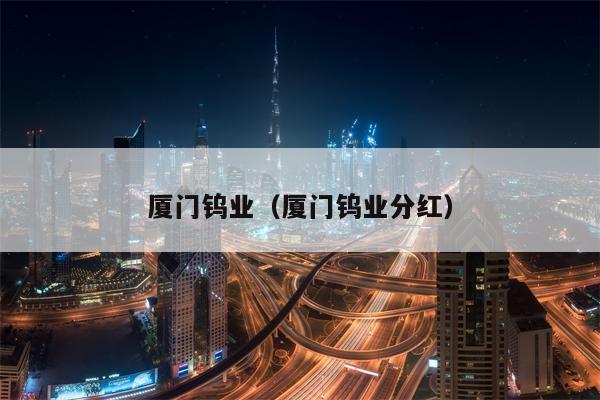 厦门钨业（厦门钨业分红）