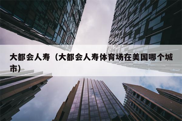 大都会人寿（大都会人寿体育场在美国哪个城市）