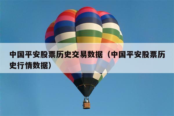中国平安股票历史交易数据（中国平安股票历史行情数据）