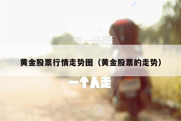 黄金股票行情走势图（黄金股票的走势）