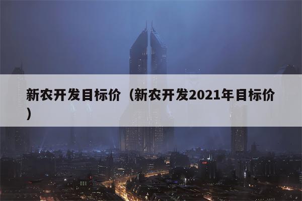 新农开发目标价（新农开发2021年目标价）