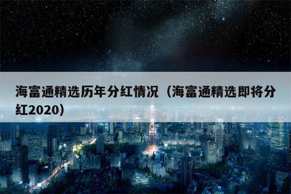 海富通精选历年分红情况（海富通精选即将分红2020）