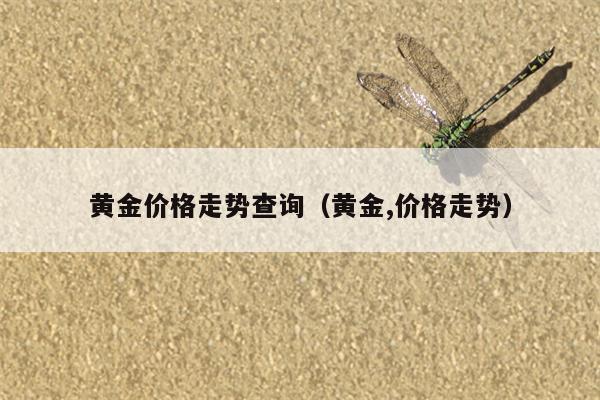黄金价格走势查询（黄金,价格走势）