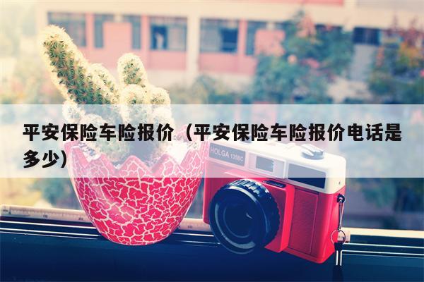 平安保险车险报价（平安保险车险报价电话是多少）