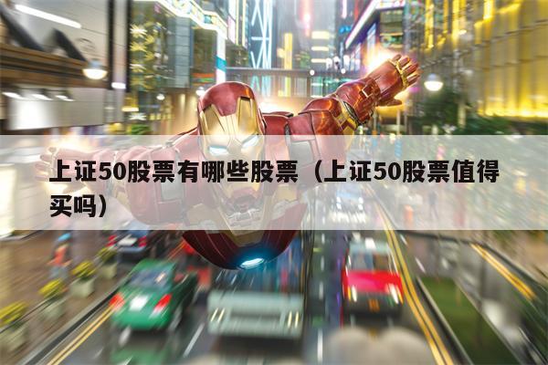上证50股票有哪些股票（上证50股票值得买吗）