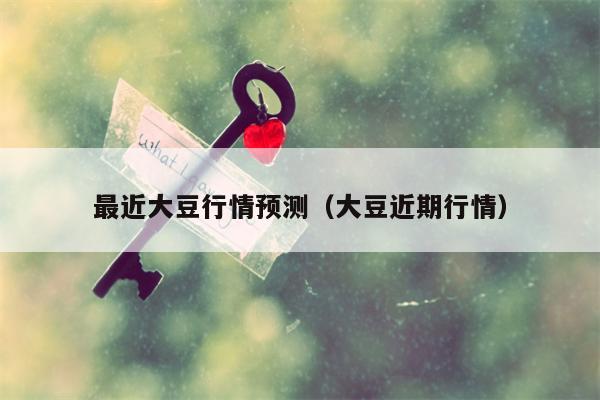 最近大豆行情预测（大豆近期行情）
