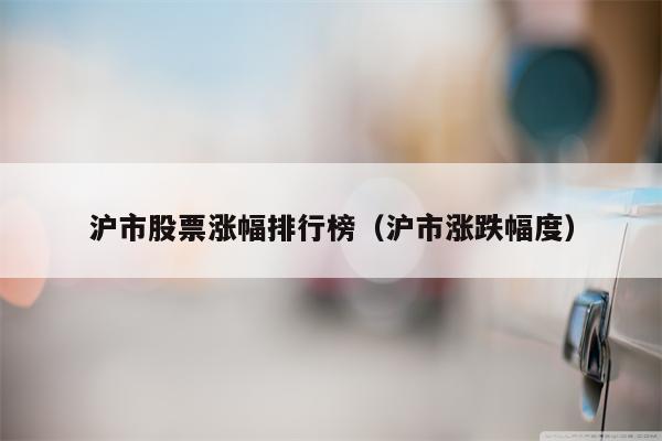 沪市股票涨幅排行榜（沪市涨跌幅度）