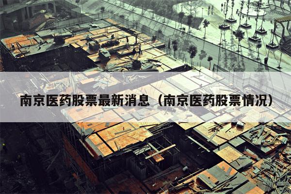 南京医药股票最新消息（南京医药股票情况）