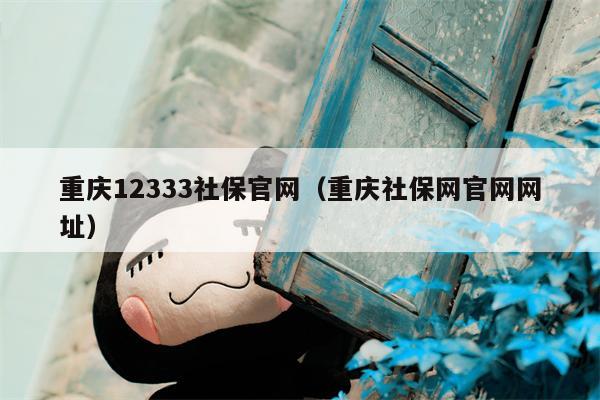 重庆12333社保官网（重庆社保网官网网址）