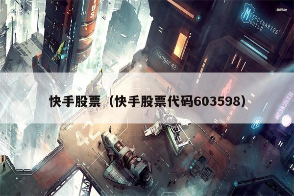 快手股票（快手股票代码603598）