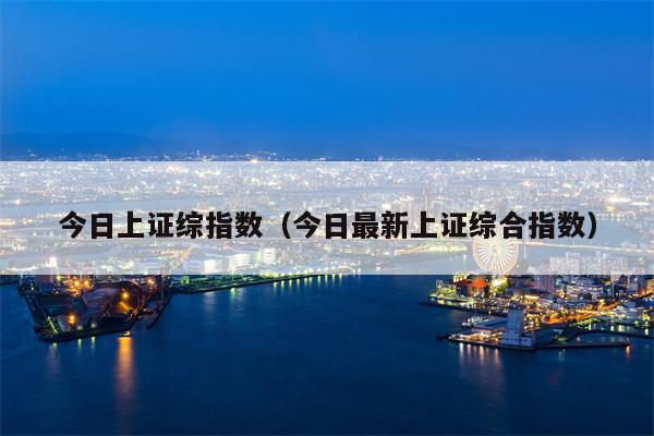 今日上证综指数（今日最新上证综合指数）
